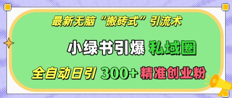 最新无脑“搬砖式”引流术，小绿书引爆私域圈，全自动日引300+精准创业粉【揭秘】-比钱轻创