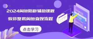 2024闲鱼陪跑辅助课程，教你整套闲鱼变现流程-比钱轻创