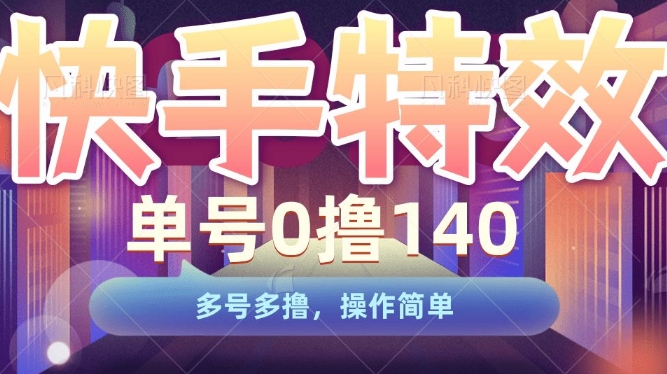 快手特效项目，单号0撸140，多号多撸，操作简单【揭秘】-比钱轻创