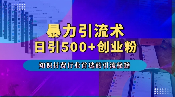 暴力引流术，专业知识付费行业首选的引流秘籍，一天暴流500+创业粉，五个手机流量接不完!-比钱轻创