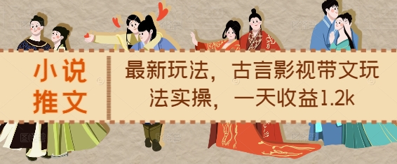 小说推文最新玩法，古言影视带文玩法实操，一天收益1.2k-比钱轻创