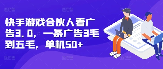 快手游戏合伙人看广告3.0，一条广告3毛到五毛，单机50+【揭秘】-比钱轻创