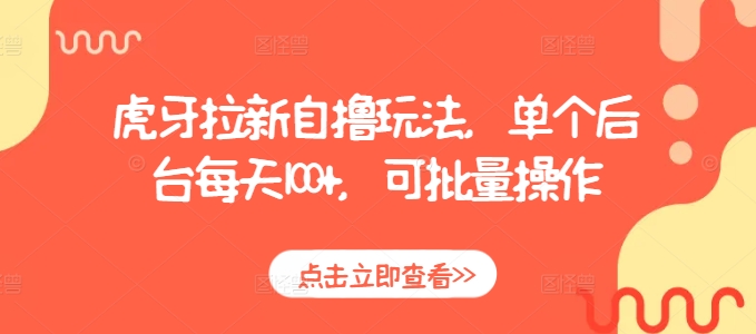 虎牙拉新自撸玩法，单个后台每天100+，可批量操作-比钱轻创