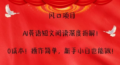 风口项目，AI英语短文阅读深度拆解，0成本，操作简单，新手小白也能做-比钱轻创