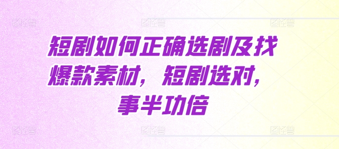 短剧如何正确选剧及找爆款素材，短剧选对，事半功倍-比钱轻创