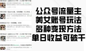 公众号流量主美女账号玩法，多种变现方法，单日收益可破千-比钱轻创