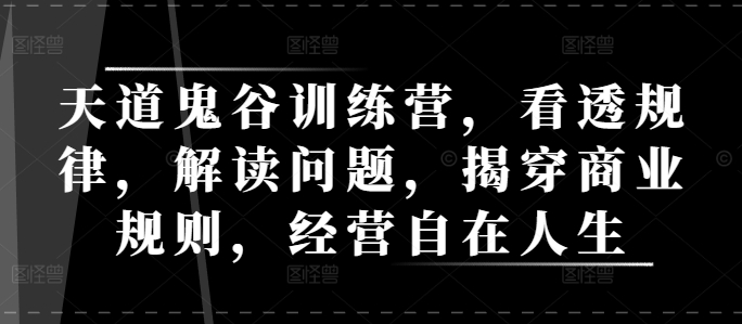 天道鬼谷训练营，看透规律，解读问题，揭穿商业规则，经营自在人生-比钱轻创