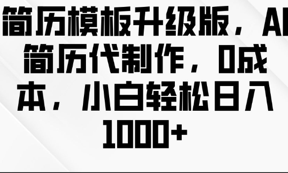 简历模板升级版，AI简历代制作，0成本，小白轻松日入多张-比钱轻创