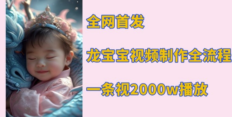 全网首发，龙宝宝视频制作教程，一条视频2000w播放-比钱轻创