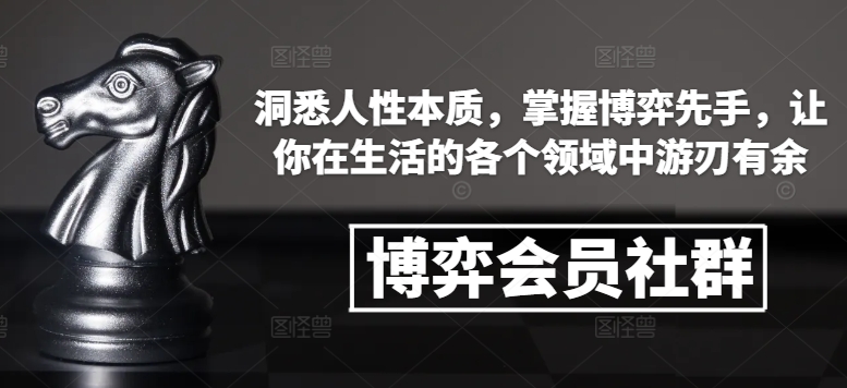 博弈会员社群，洞悉人性本质，掌握博弈先手，让你在生活的各个领域中游刃有余-比钱轻创