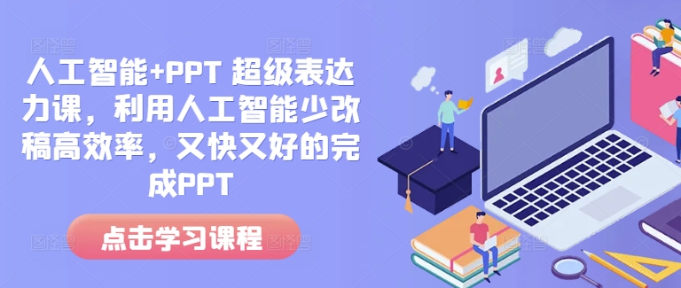 人工智能+PPT 超级表达力课，利用人工智能少改稿高效率，又快又好的完成PPT-比钱轻创