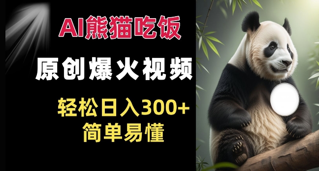 Ai熊猫吃饭爆火视频 原创作品 轻松日入300+  简单易懂-比钱轻创