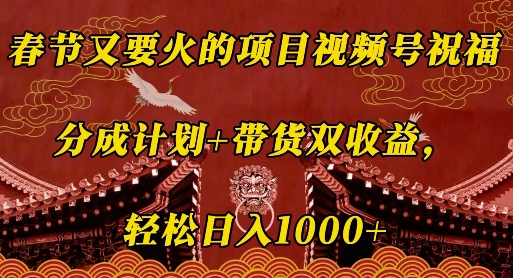 春节又要火的项目视频号祝福，分成计划+带货双收益，轻松日入几张【揭秘】-比钱轻创