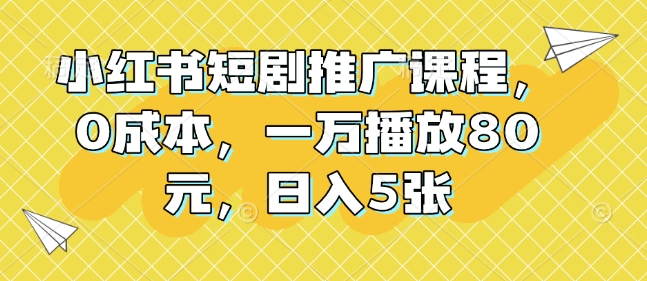 小红书短剧推广课程，0成本，一万播放80元，日入5张-比钱轻创
