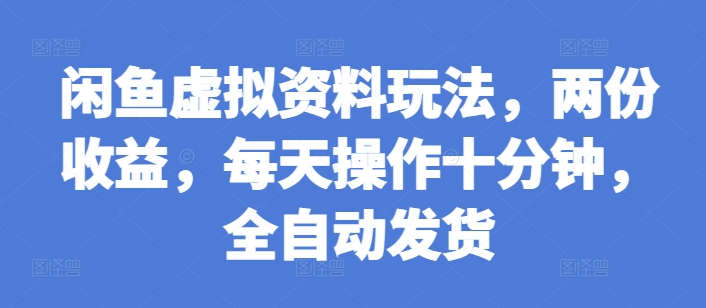 闲鱼虚拟资料玩法，两份收益，每天操作十分钟，全自动发货【揭秘】-比钱轻创