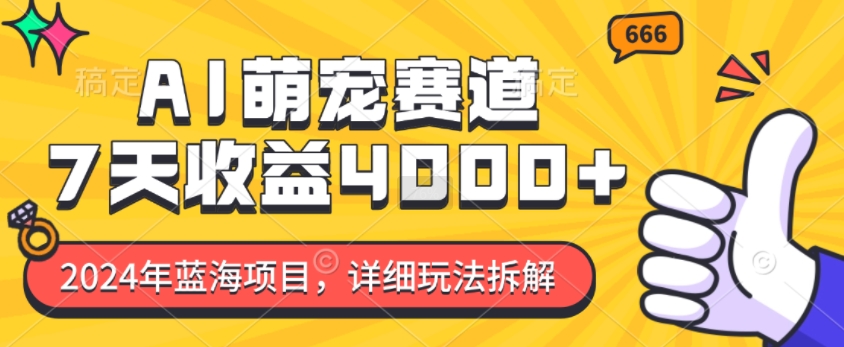 2024年蓝海项目，AI萌宠赛道，7天收益4k，详细玩法拆解-比钱轻创