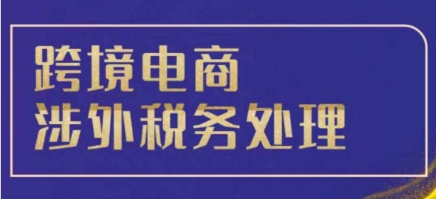 跨境税务宝典教程：跨境电商全球税务处理策略-比钱轻创