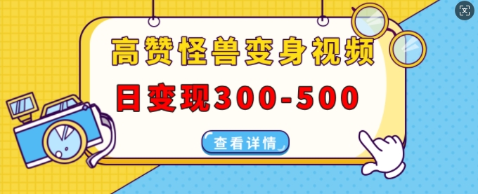 高赞怪兽变身视频制作，日变现300-500，多平台发布(抖音、视频号、小红书)-比钱轻创