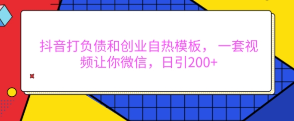 抖音打负债和创业自热模板， 一套视频让你微信，日引200+【揭秘】-比钱轻创