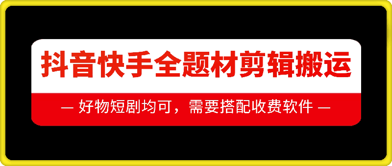 抖音快手全题材剪辑搬运技术，适合好物、短剧等-比钱轻创