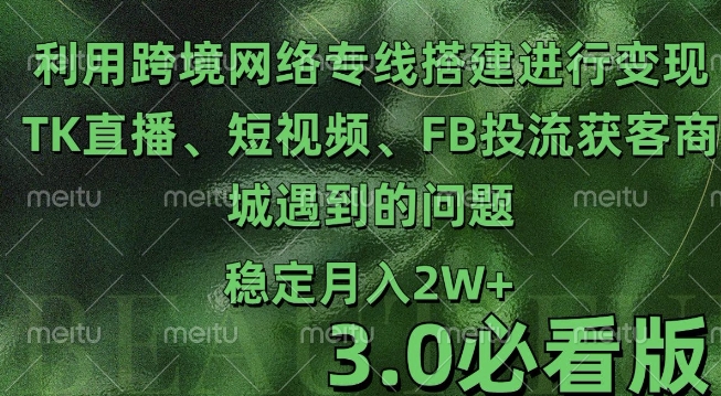 利用跨境电商网络及搭建TK直播、短视频、FB投流获客以及商城遇到的问题进行变现3.0必看版【揭秘】-比钱轻创