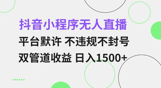 抖音小程序无人直播 平台默许 不违规不封号 双管道收益 日入多张 小白也能轻松操作【仅揭秘】-比钱轻创