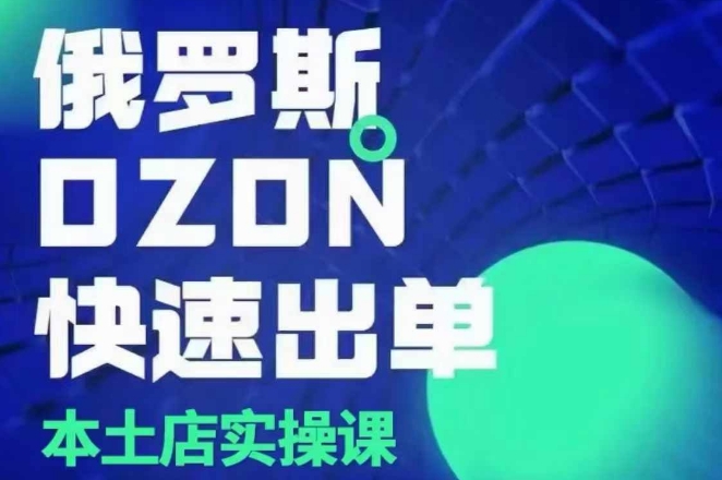 俄罗斯OZON本土店实操课，​OZON本土店运营选品变现-比钱轻创