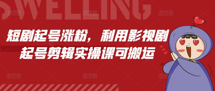短剧起号涨粉，利用影视剧起号剪辑实操课可搬运-比钱轻创