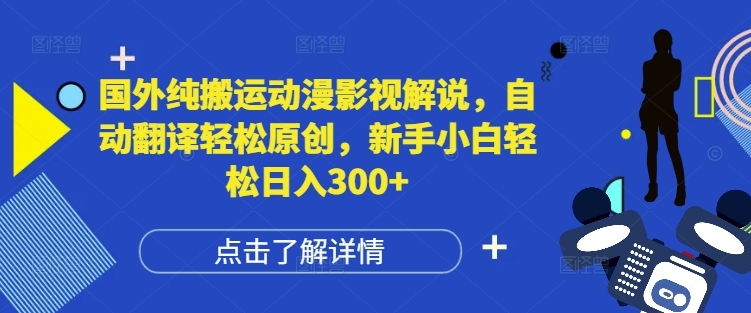 国外纯搬运动漫影视解说，自动翻译轻松原创，新手小白轻松日入300+【揭秘】-比钱轻创