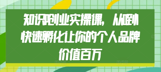 知识IP创业实操课，从0到1快速孵化让你的个人品牌价值百万-比钱轻创