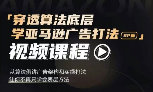 穿透算法底层，学亚马逊广告打法SP篇，从算法侧讲广告架构和实操打法，让你不再只学会表层方法-比钱轻创