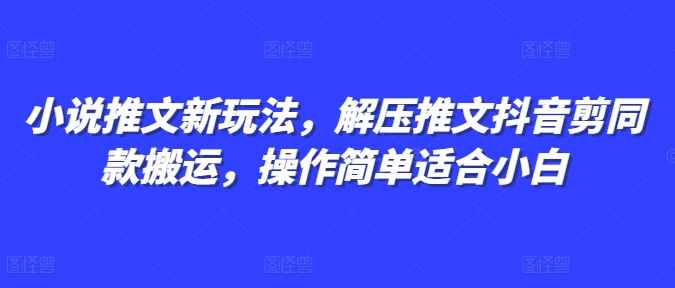 小说推文新玩法，解压推文抖音剪同款搬运，操作简单适合小白-比钱轻创