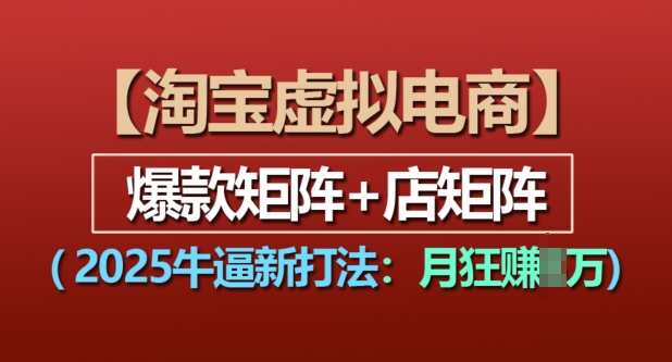 淘宝虚拟电商，2025牛逼新打法：爆款矩阵+店矩阵，月入过万-比钱轻创