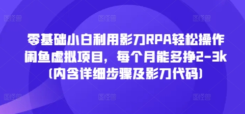 零基础小白利用影刀RPA轻松操作闲鱼虚拟项目，每个月能多挣2-3k(内含详细步骤及影刀代码)-比钱轻创