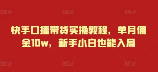 快手口播带货实操教程，单月佣金10w，新手小白也能入局-比钱轻创