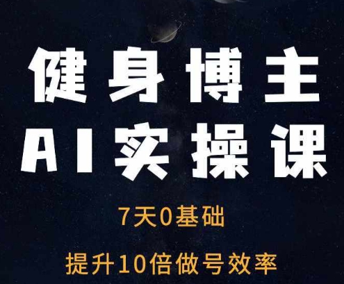 健身博主AI实操课——7天从0到1提升10倍做号效率-比钱轻创