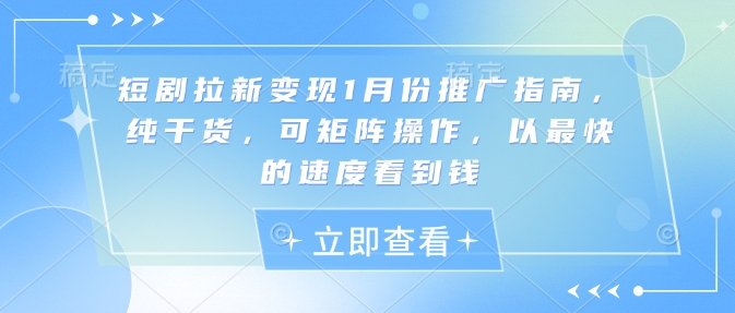 短剧拉新变现1月份推广指南，纯干货，可矩阵操作，以最快的速度看到钱-比钱轻创