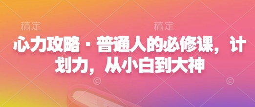 心力攻略·普通人的必修课，计划力，从小白到大神-比钱轻创