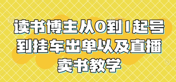 读书博主从0到1起号到挂车出单以及直播卖书教学-比钱轻创