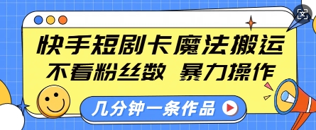 快手短剧卡魔法搬运，不看粉丝数，暴力操作，几分钟一条作品，小白也能快速上手-比钱轻创