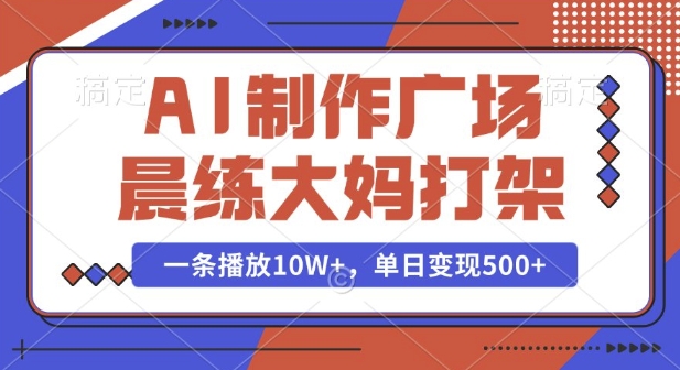 AI制作广场晨练大妈打架，一条播放10W+，单日变现多张【揭秘】-比钱轻创