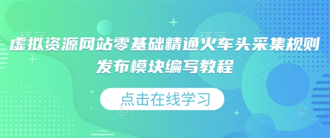 虚拟资源网站零基础精通火车头采集规则发布模块编写教程-比钱轻创