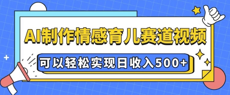 AI 制作情感育儿赛道视频，可以轻松实现日收入5张【揭秘】-比钱轻创