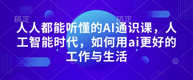 人人都能听懂的AI通识课，人工智能时代，如何用ai更好的工作与生活-比钱轻创