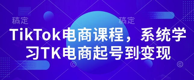 TikTok电商课程，​系统学习TK电商起号到变现-比钱轻创