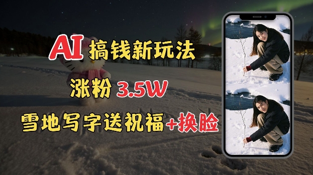 冬季搞钱新玩法，雪地写字表白送祝福、换脸，用免费AI手把手教你制作，轻松涨粉3.5w，接单到手软-比钱轻创