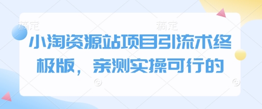 小淘资源站项目引流术终极版，亲测实操可行的-比钱轻创