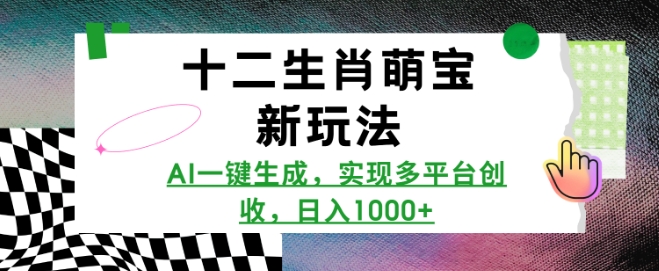 十二生肖萌宝新玩法，AI一键生成，实现多平台创收，日入多张-比钱轻创