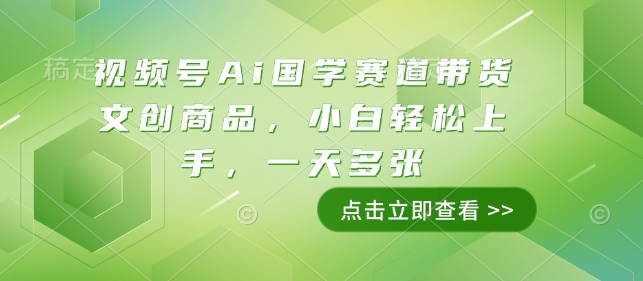 视频号Ai国学赛道带货文创商品，小白轻松上手，一天多张-比钱轻创