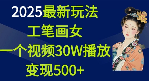 2025最新玩法，工笔画美女，一个视频30万播放变现500+-比钱轻创